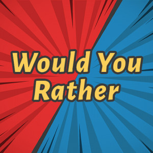 Would You Rather?